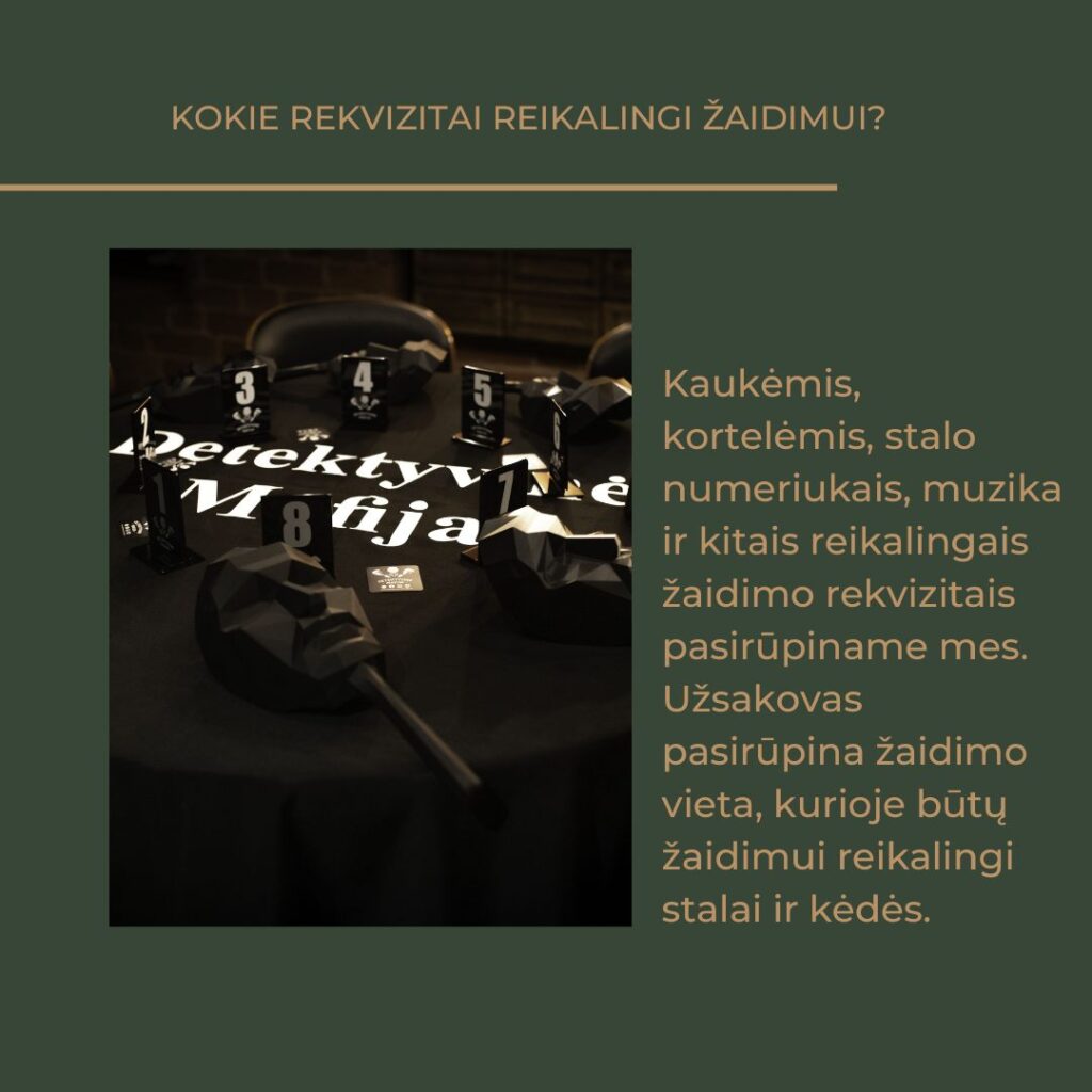 Kaukėmis, kortelėmis, stalo numeriukais, muzika ir kitais reikalingais žaidimo rekvizitais pasirūpiname mes. Užsakovas pasirūpina žaidimo vieta, kurioje būtų tinkami stalai ir kėdės.
