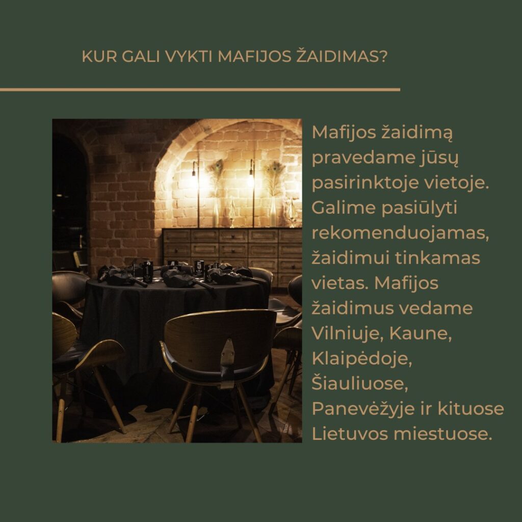 Mafijos žaidimą pravedame jūsų pasirinktoje vietoje, tačiau prireikus galime rekomenduoti ir kitas, žaidimui tinkamas vietas. Mafiją vedame Vilniuje, Kaune, Klaipėdoje, Šiauliuose, Panevėžyje ir kituose Lietuvos miestuose.